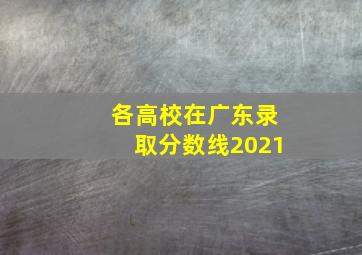 各高校在广东录取分数线2021