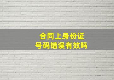 合同上身份证号码错误有效吗