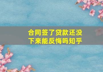 合同签了贷款还没下来能反悔吗知乎