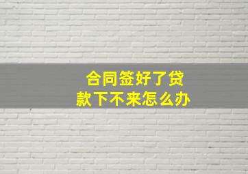 合同签好了贷款下不来怎么办