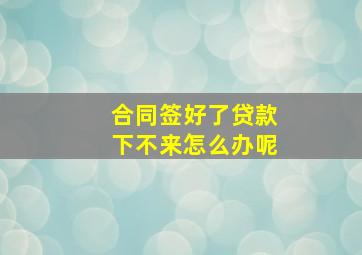 合同签好了贷款下不来怎么办呢