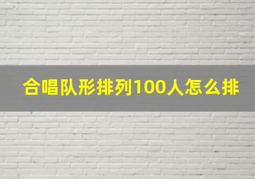 合唱队形排列100人怎么排