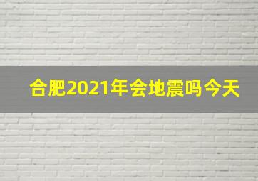 合肥2021年会地震吗今天