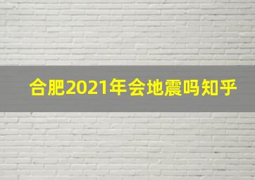 合肥2021年会地震吗知乎