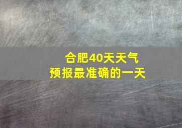 合肥40天天气预报最准确的一天