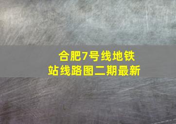 合肥7号线地铁站线路图二期最新