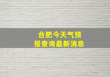 合肥今天气预报查询最新消息