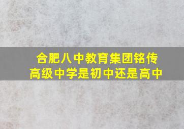 合肥八中教育集团铭传高级中学是初中还是高中