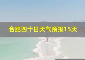 合肥四十日天气预报15天