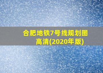 合肥地铁7号线规划图高清(2020年版)