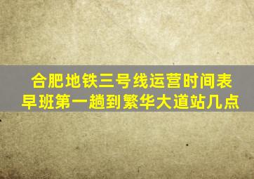 合肥地铁三号线运营时间表早班第一趟到繁华大道站几点