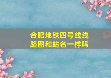 合肥地铁四号线线路图和站名一样吗