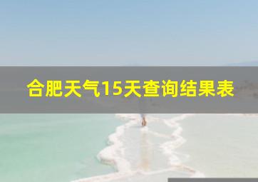 合肥天气15天查询结果表