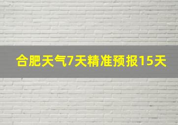 合肥天气7天精准预报15天