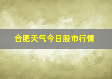 合肥天气今日股市行情