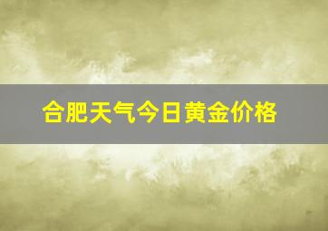 合肥天气今日黄金价格