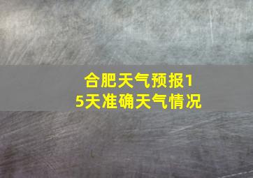 合肥天气预报15天准确天气情况