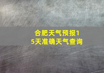 合肥天气预报15天准确天气查询