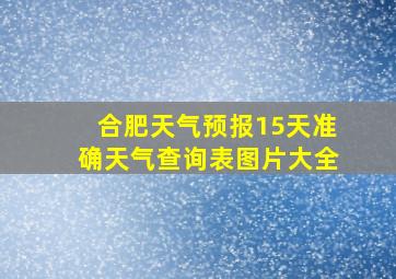 合肥天气预报15天准确天气查询表图片大全