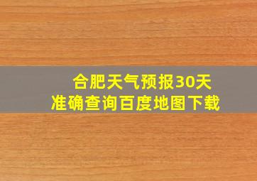 合肥天气预报30天准确查询百度地图下载