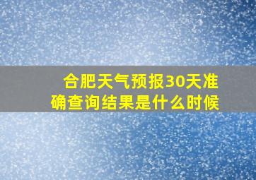 合肥天气预报30天准确查询结果是什么时候