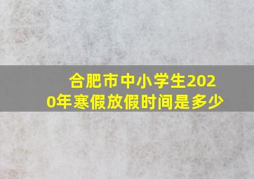 合肥市中小学生2020年寒假放假时间是多少