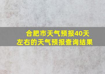 合肥市天气预报40天左右的天气预报查询结果