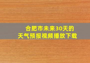 合肥市未来30天的天气预报视频播放下载