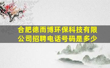 合肥德而博环保科技有限公司招聘电话号码是多少