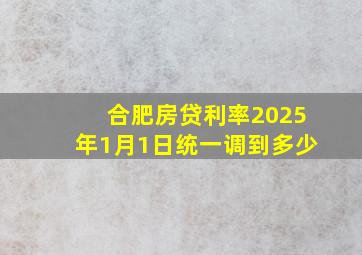 合肥房贷利率2025年1月1日统一调到多少