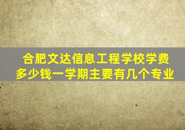 合肥文达信息工程学校学费多少钱一学期主要有几个专业