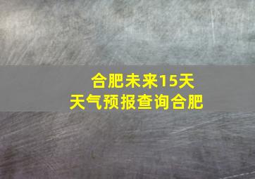 合肥未来15天天气预报查询合肥