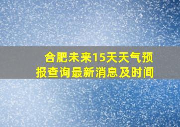 合肥未来15天天气预报查询最新消息及时间