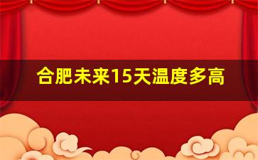 合肥未来15天温度多高