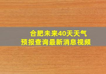 合肥未来40天天气预报查询最新消息视频