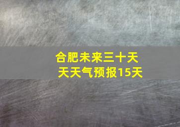 合肥未来三十天天天气预报15天