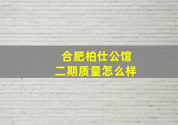 合肥柏仕公馆二期质量怎么样