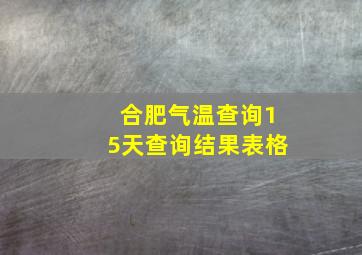 合肥气温查询15天查询结果表格