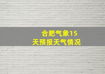 合肥气象15天预报天气情况