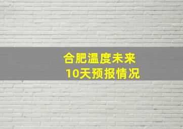 合肥温度未来10天预报情况