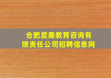 合肥爱鹿教育咨询有限责任公司招聘信息网