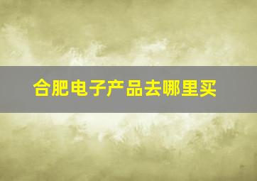 合肥电子产品去哪里买