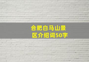 合肥白马山景区介绍词50字