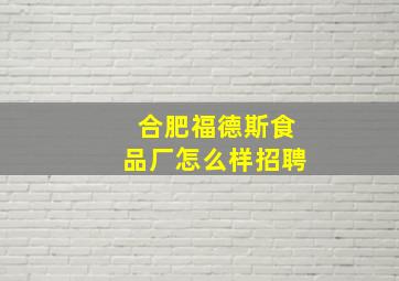 合肥福德斯食品厂怎么样招聘