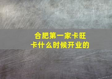 合肥第一家卡旺卡什么时候开业的