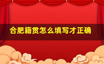 合肥籍贯怎么填写才正确