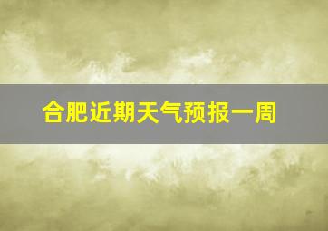 合肥近期天气预报一周