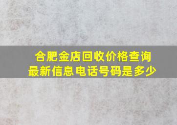 合肥金店回收价格查询最新信息电话号码是多少