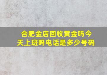 合肥金店回收黄金吗今天上班吗电话是多少号码