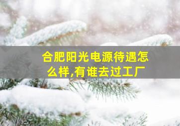 合肥阳光电源待遇怎么样,有谁去过工厂